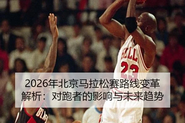 nian-bei-jing-ma-la-song-sai-lu-xian-bian-ge-jie-xi-dui-pao-zhe-de-ying-xiang-yu-wei-lai-qu-shi-2-821.jpg