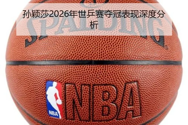 孙颖莎2026年世乒赛夺冠表现深度分析