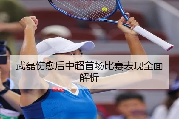 武磊伤愈后中超首场比赛表现全面解析