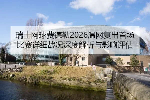 瑞士网球费德勒2026温网复出首场比赛详细战况深度解析与影响评估